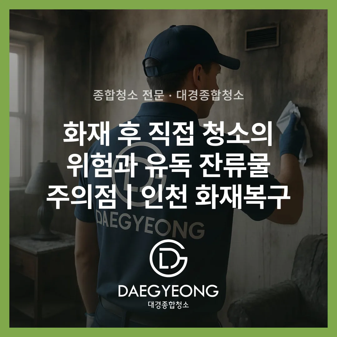 화재 후 직접 청소의 위험과 유독 잔류물 주의점 | 인천 화재복구