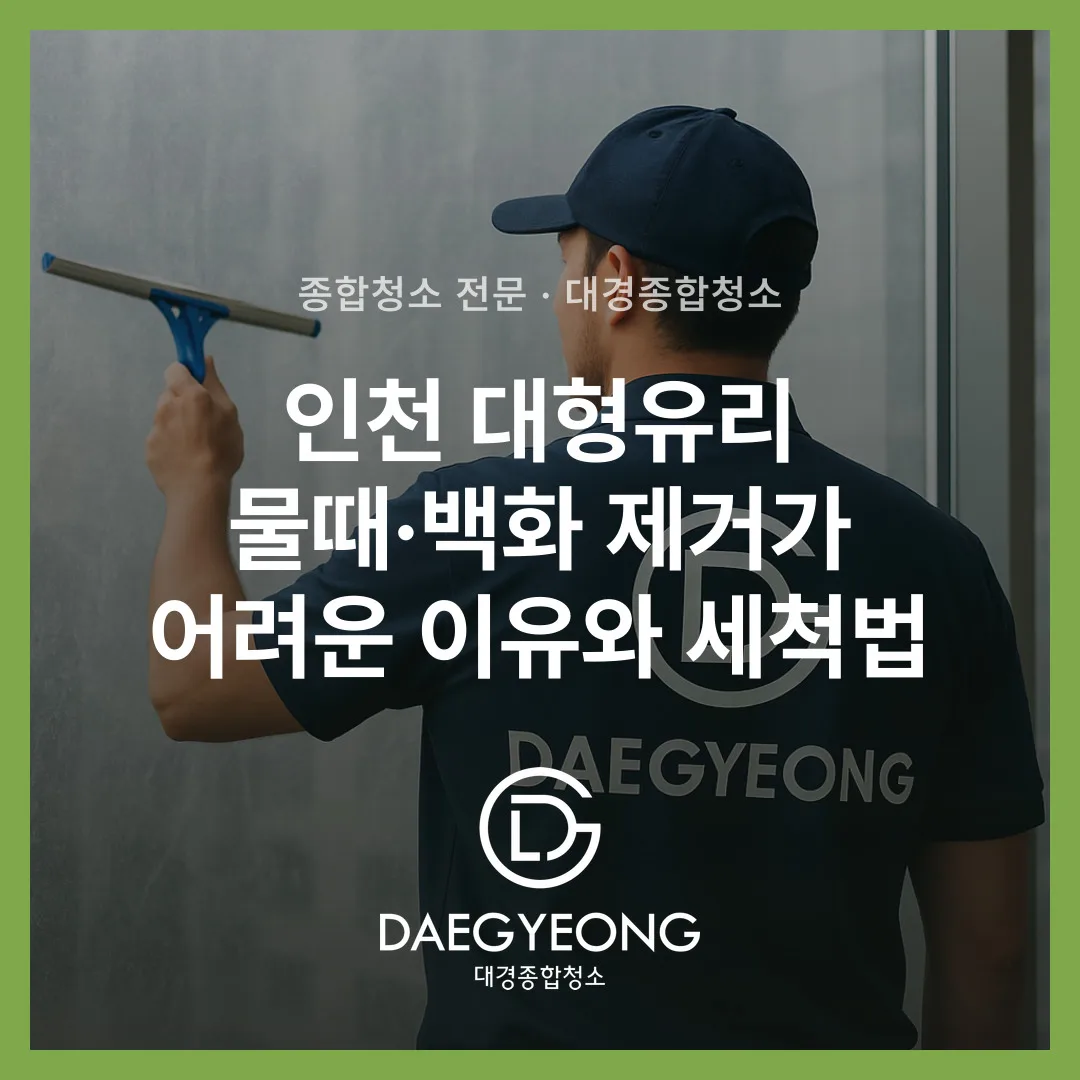 인천 대형유리 물때·백화 제거가 어려운 이유와 세척법