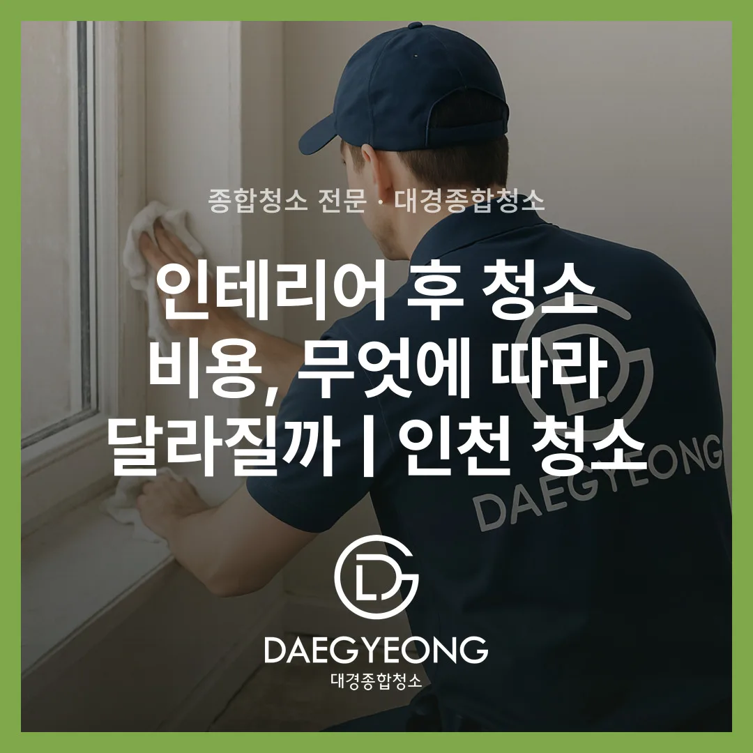 인테리어 후 청소 비용, 무엇에 따라 달라질까 | 인천 청소